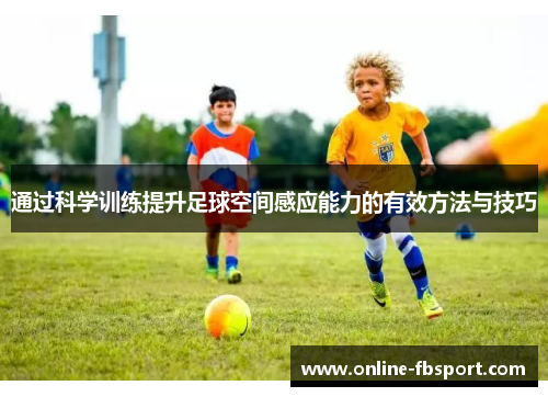 通过科学训练提升足球空间感应能力的有效方法与技巧