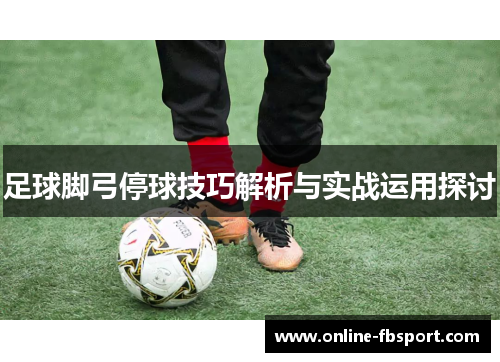 足球脚弓停球技巧解析与实战运用探讨