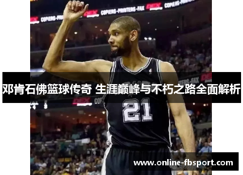 邓肯石佛篮球传奇 生涯巅峰与不朽之路全面解析