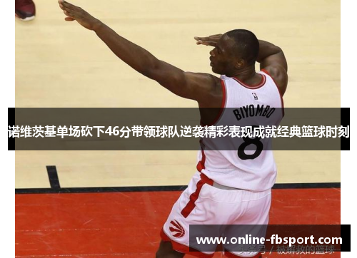 诺维茨基单场砍下46分带领球队逆袭精彩表现成就经典篮球时刻
