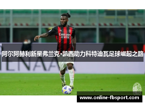 阿尔阿赫利新星弗兰克·凯西助力科特迪瓦足球崛起之路