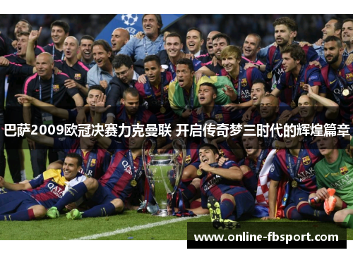 巴萨2009欧冠决赛力克曼联 开启传奇梦三时代的辉煌篇章