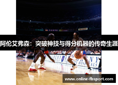 阿伦艾弗森：突破神技与得分机器的传奇生涯