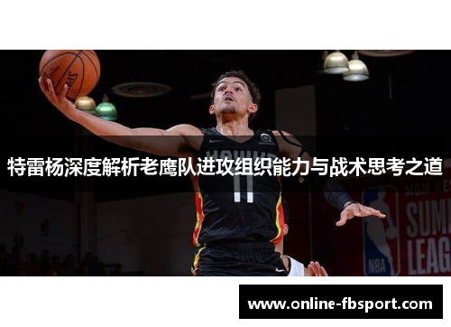 特雷杨深度解析老鹰队进攻组织能力与战术思考之道
