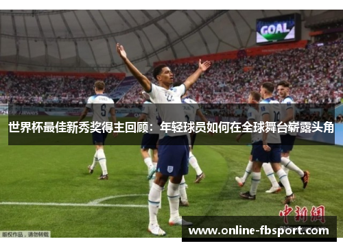 世界杯最佳新秀奖得主回顾：年轻球员如何在全球舞台崭露头角