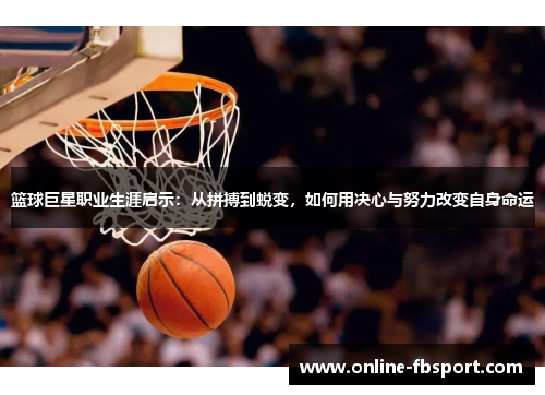 篮球巨星职业生涯启示：从拼搏到蜕变，如何用决心与努力改变自身命运