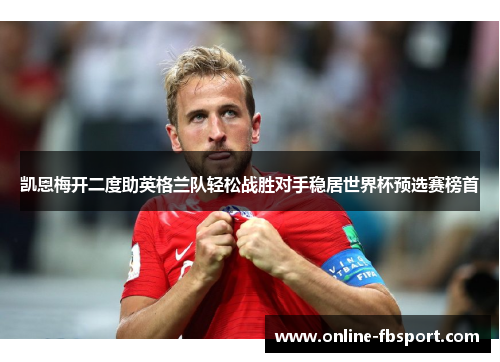 凯恩梅开二度助英格兰队轻松战胜对手稳居世界杯预选赛榜首