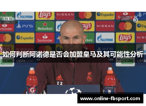 如何判断阿诺德是否会加盟皇马及其可能性分析