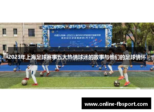 2023年上海足球赛事五大热情球迷的故事与他们的足球情怀