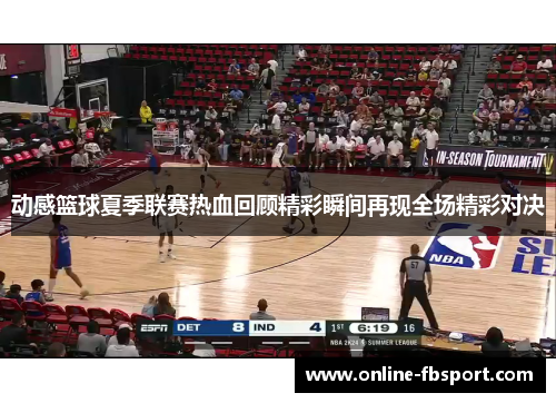 动感篮球夏季联赛热血回顾精彩瞬间再现全场精彩对决