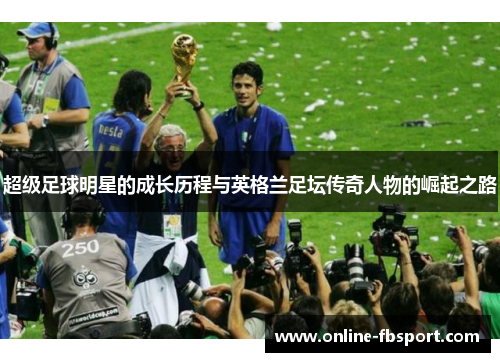 超级足球明星的成长历程与英格兰足坛传奇人物的崛起之路
