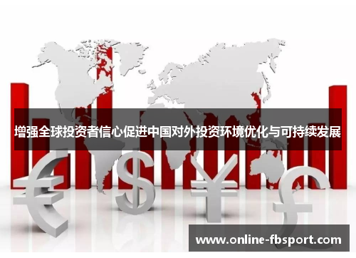 增强全球投资者信心促进中国对外投资环境优化与可持续发展