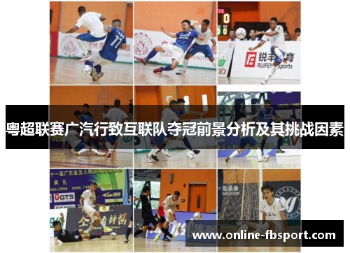 粤超联赛广汽行致互联队夺冠前景分析及其挑战因素