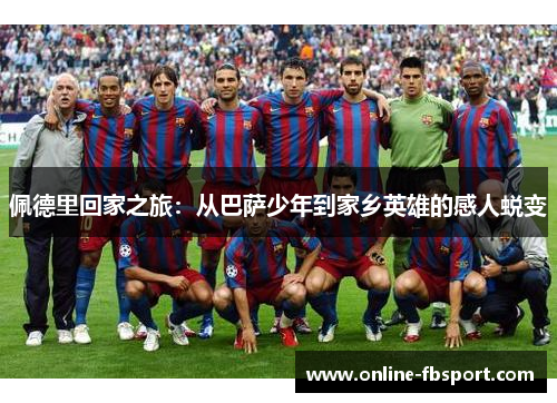 佩德里回家之旅：从巴萨少年到家乡英雄的感人蜕变