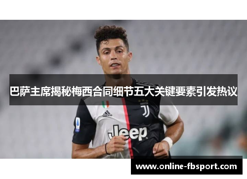 巴萨主席揭秘梅西合同细节五大关键要素引发热议