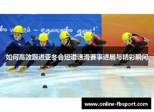 如何高效跟进亚冬会短道速滑赛事进展与精彩瞬间