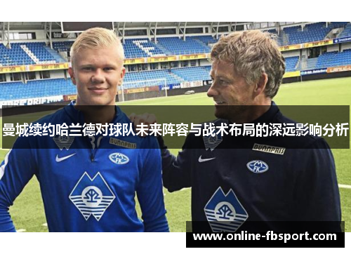 曼城续约哈兰德对球队未来阵容与战术布局的深远影响分析