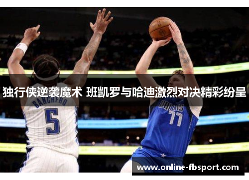 独行侠逆袭魔术 班凯罗与哈迪激烈对决精彩纷呈